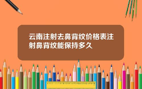 云南注射去鼻背纹价格表注射鼻背纹能保持多久