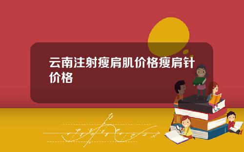云南注射瘦肩肌价格瘦肩针价格
