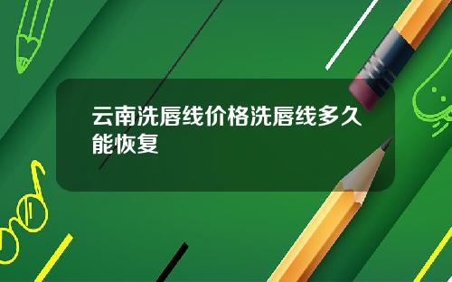 云南洗唇线价格洗唇线多久能恢复