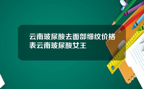 云南玻尿酸去面部细纹价格表云南玻尿酸女王