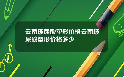 云南玻尿酸塑形价格云南玻尿酸塑形价格多少