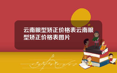 云南眼型矫正价格表云南眼型矫正价格表图片