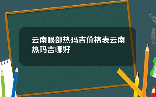 云南眼部热玛吉价格表云南热玛吉哪好