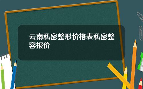 云南私密整形价格表私密整容报价
