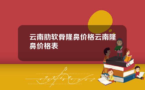 云南肋软骨隆鼻价格云南隆鼻价格表