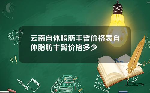 云南自体脂肪丰臀价格表自体脂肪丰臀价格多少