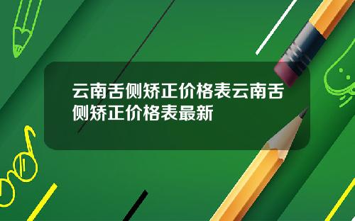 云南舌侧矫正价格表云南舌侧矫正价格表最新