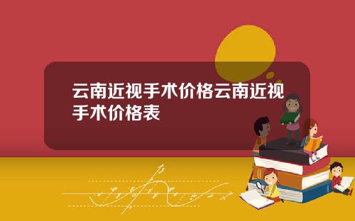 云南近视手术价格云南近视手术价格表