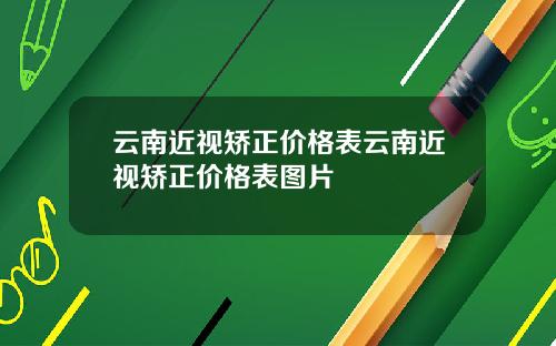 云南近视矫正价格表云南近视矫正价格表图片