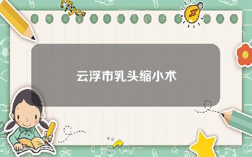 云浮市乳头缩小术