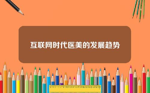 互联网时代医美的发展趋势