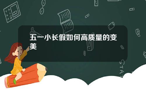 五一小长假如何高质量的变美