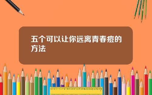 五个可以让你远离青春痘的方法