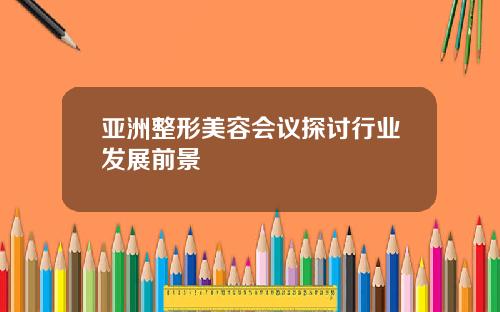 亚洲整形美容会议探讨行业发展前景