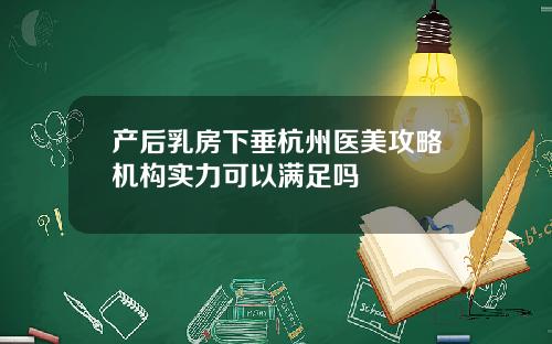 产后乳房下垂杭州医美攻略机构实力可以满足吗