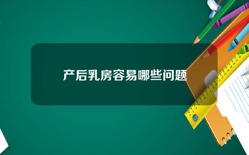 产后乳房容易哪些问题