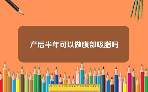 产后半年可以做腹部吸脂吗