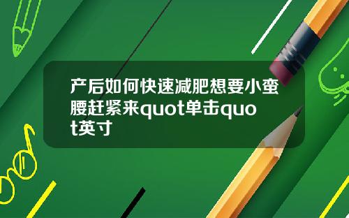 产后如何快速减肥想要小蛮腰赶紧来quot单击quot英寸