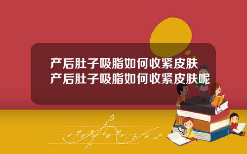 产后肚子吸脂如何收紧皮肤产后肚子吸脂如何收紧皮肤呢