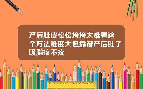 产后肚皮松松垮垮太难看这个方法难度大但靠谱产后肚子吸脂疼不疼