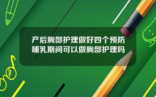 产后胸部护理做好四个预防哺乳期间可以做胸部护理吗