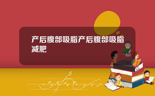 产后腹部吸脂产后腹部吸脂减肥