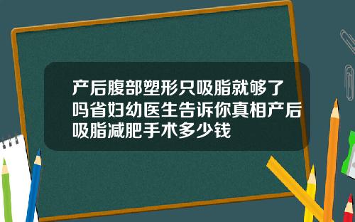 产后腹部塑形只吸脂就够了吗省妇幼医生告诉你真相产后吸脂减肥手术多少钱