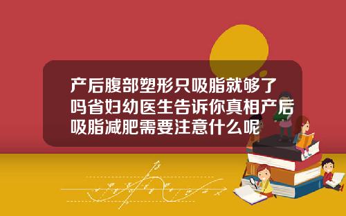 产后腹部塑形只吸脂就够了吗省妇幼医生告诉你真相产后吸脂减肥需要注意什么呢