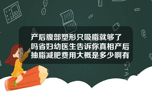 产后腹部塑形只吸脂就够了吗省妇幼医生告诉你真相产后抽脂减肥费用大概是多少啊有便宜的吗
