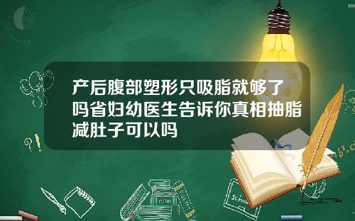 产后腹部塑形只吸脂就够了吗省妇幼医生告诉你真相抽脂减肚子可以吗