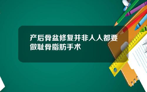产后骨盆修复并非人人都要做耻骨脂肪手术