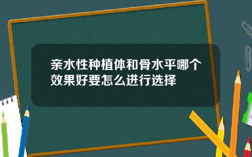 亲水性种植体和骨水平哪个效果好要怎么进行选择