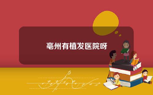 亳州有植发医院呀