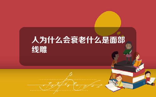 人为什么会衰老什么是面部线雕