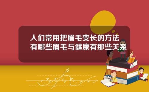 人们常用把眉毛变长的方法有哪些眉毛与健康有那些关系