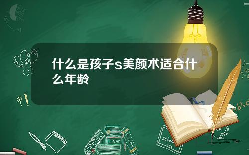 什么是孩子s美颜术适合什么年龄