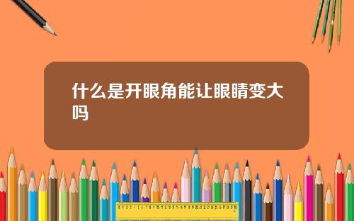 什么是开眼角能让眼睛变大吗