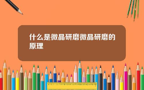 什么是微晶研磨微晶研磨的原理