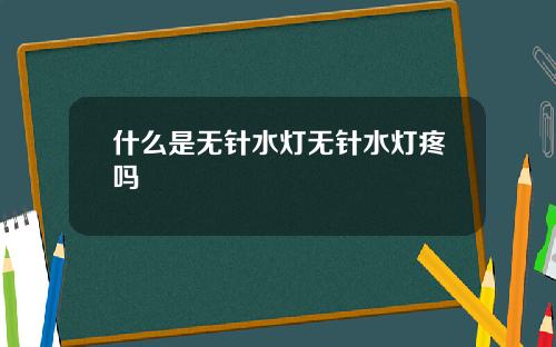 什么是无针水灯无针水灯疼吗