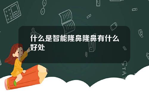 什么是智能隆鼻隆鼻有什么好处