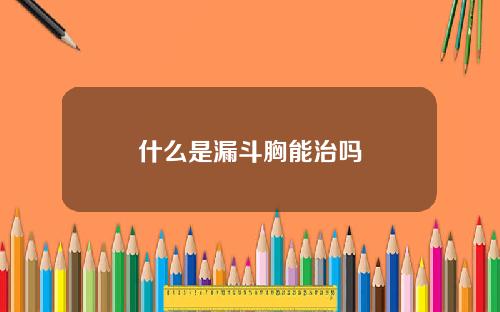 什么是漏斗胸能治吗
