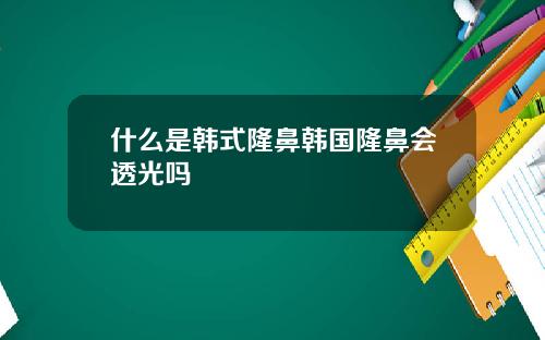 什么是韩式隆鼻韩国隆鼻会透光吗