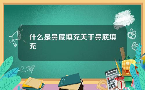 什么是鼻底填充关于鼻底填充