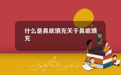 什么是鼻底填充关于鼻底填充