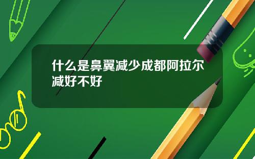 什么是鼻翼减少成都阿拉尔减好不好