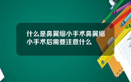 什么是鼻翼缩小手术鼻翼缩小手术后需要注意什么