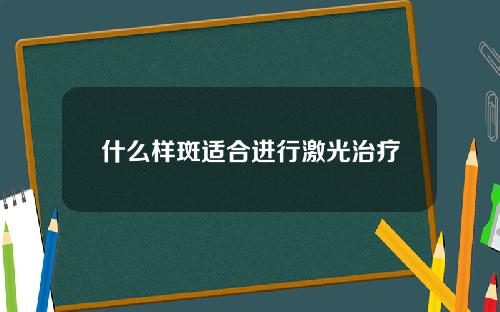 什么样斑适合进行激光治疗