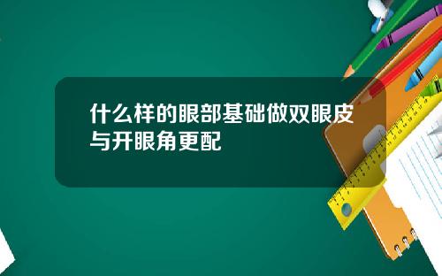 什么样的眼部基础做双眼皮与开眼角更配