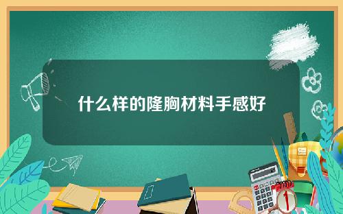什么样的隆胸材料手感好