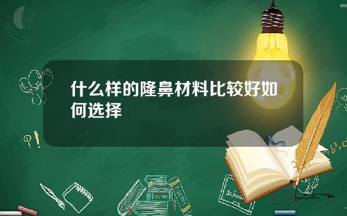 什么样的隆鼻材料比较好如何选择